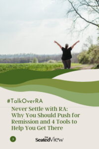 There are some excellent tools to help you feel empowered to take the lead in your RA treatment so you can get back to living your life. Because that’s the point of it all: to protect your life and how you want to live it. Four steps that can help you on the quest for RA remission. Totle graphic showing a woman by a fieldraising her arms in triumph. Title is "#TalkOverRA:. Never Settle with RA: WHy You Should Push for Remission and 4 Tools to Get There"