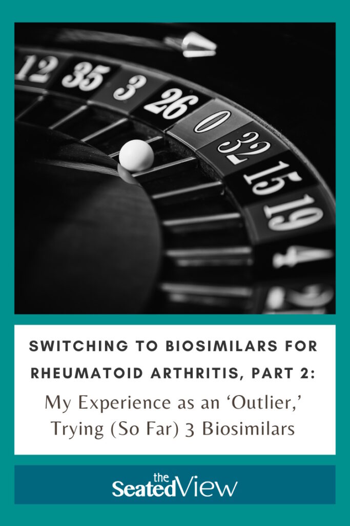 Pinterest graphic for The Seated View.  teal background with the image of a roulette wheel landed on 0. Text: Switching to Biosimilars for RA, Part Two: My Experience as an ‘Outlier’ Trying (So Far) 3 Biosimilars
