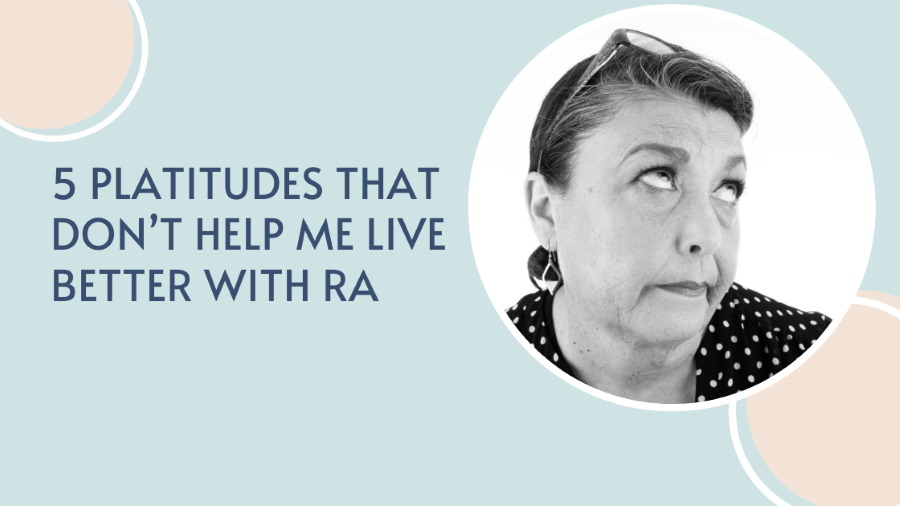 Platitudes do more harm than good when you have RA. A mic drop take down of 5 platitudes and suggestions for what you can say instead.re supportive-sounding alternatives.