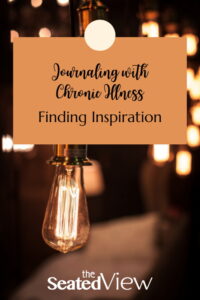 where to get inspiration for your journal designs and how to work around the urge for perfection that gets in your way. The graph shows the title of the post "journaling with chronic illness: finding inspiration" , logo for The Seated View, and a photo of old-fashioned light bulbs