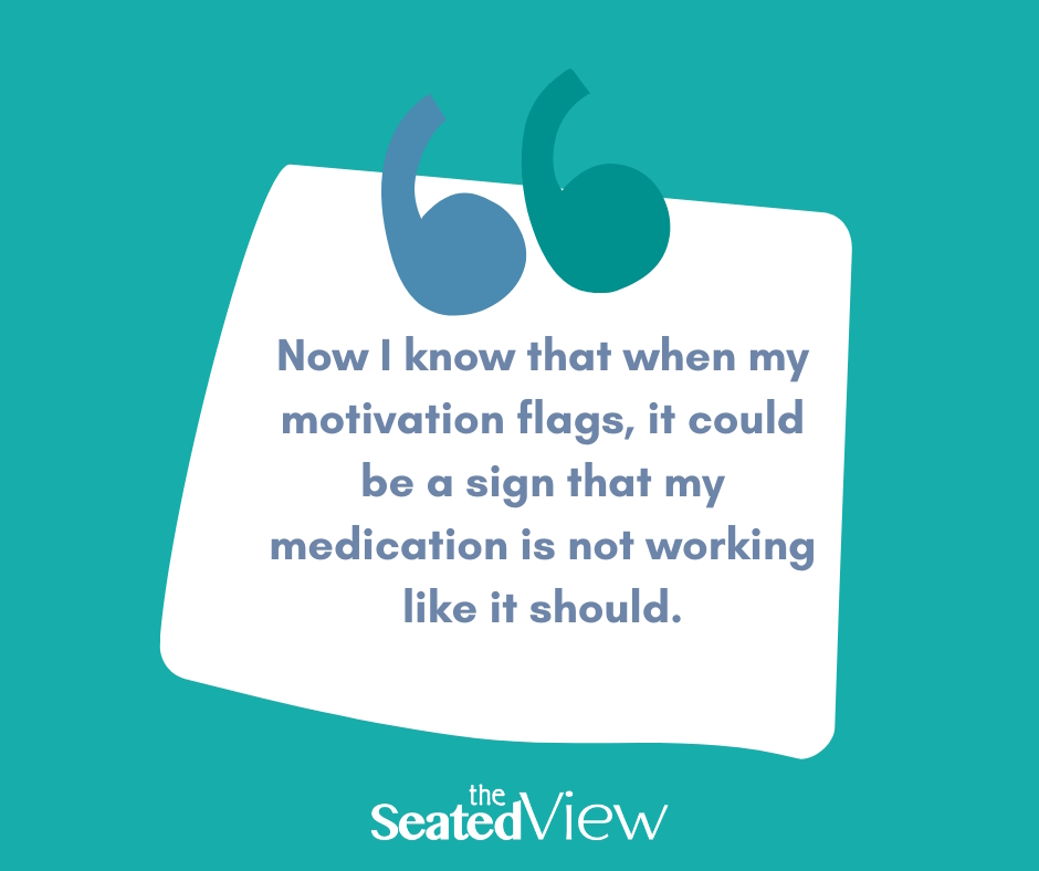 Quote graphic, teal back ground: "Now I know that when my otivation flags, it could be a sign that my medication is not working like it should."