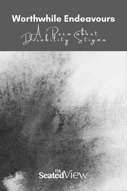 Worthwhile Endeavours: A Poem anout Disability Stigma. BGreyscale graphic with what looks like a dusting of black powder puffing out from the bottom left corner