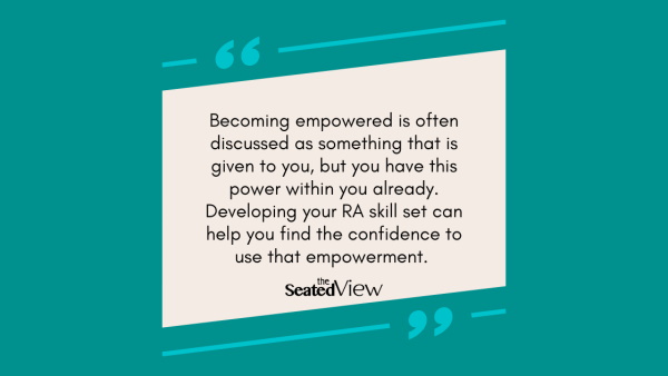 "Becoming empowered is often discussed as something that is given to you, but you already have this power within you. Developing your RA skill set can help you find the confidence to use that empowerment. " Quote graphic, teal background with sand-coloured text field