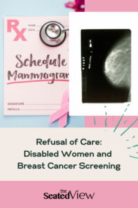 Breast cancer is the most frequent type of cancer among women, yet women who have a disability are less likely to have obtained a mammogram. I take a look at the healthcare barriers to breast cancer screening and share my own experience. Pinterest graphic: A prescription pad with the words “schedule mammogram” with a pink ribbon next to a mammogram image of a breast on a background of pink, sand, and blue fields. "Refusal of Care; Disabled Women and Breast Cancer Screening"