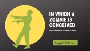 Dark grey title graphic showing the image of pay green zombie against a yellow moon. Text: In Which a Zombie Is Conceived: On The Occasion Of My Re-Birthday. Logo for The Seated View